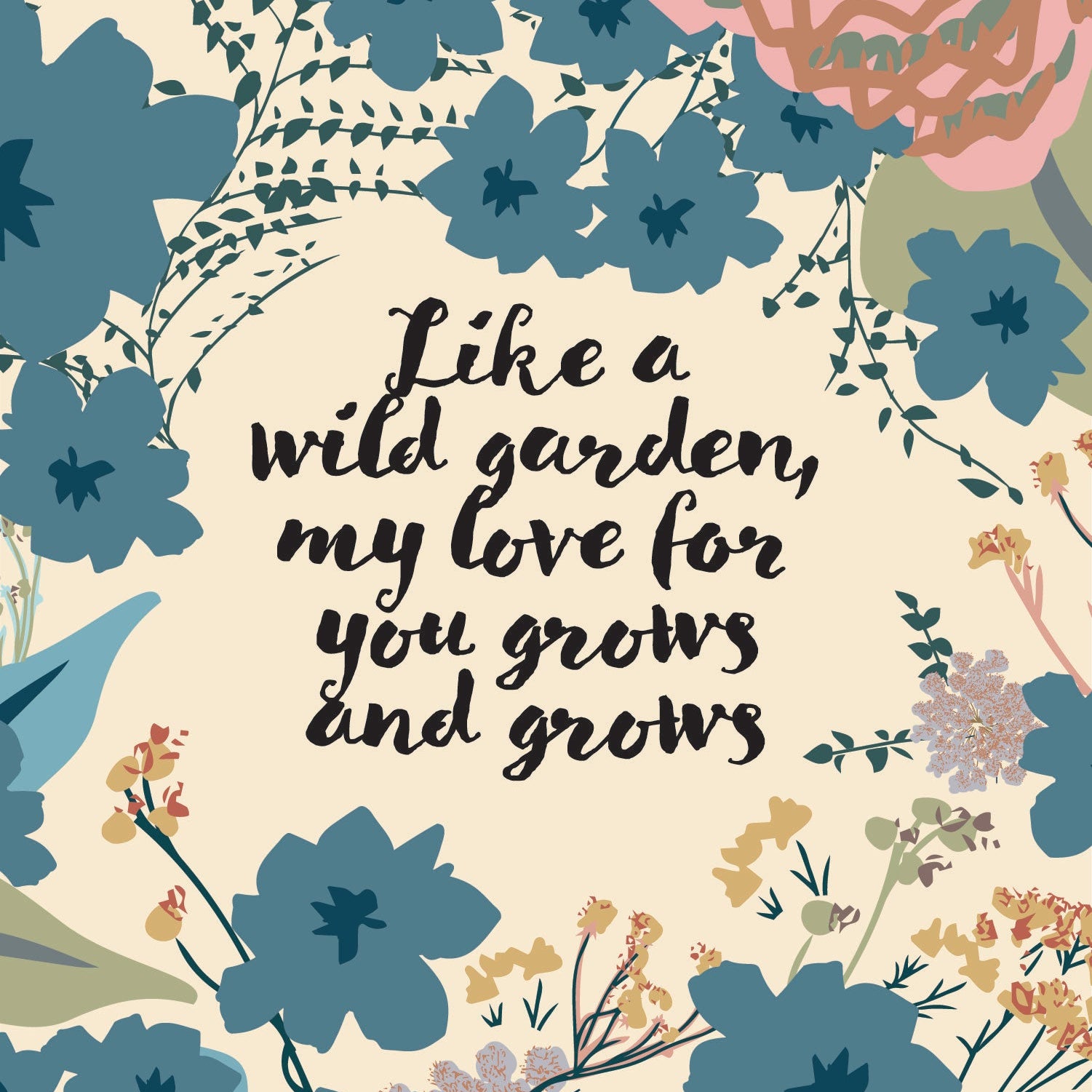 A square art print or card featuring a floral border with blue, pink, and green botanical illustrations on a cream background, with the centered quote: 'Like a wild garden, my love for you grows and grows' in black script.